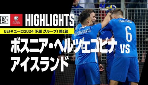 【ボスニア・ヘルツェゴビナ×アイスランド｜ハイライト】｜UEFAユーロ2024 予選｜グループJ 第1節