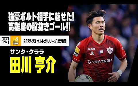 【田川 亨介（サンタ・クララ）】2位ポルト相手に決めた！今季2点目は高難度の股抜きゴール！｜2022-23 ポルトガルリーグ 第28節