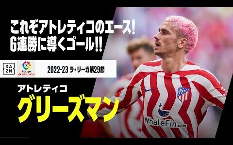 【グリーズマン（アトレティコ）】これぞエース！2ゴールで6連勝に導く！！｜2022-23 ラ・リーガ 第29節