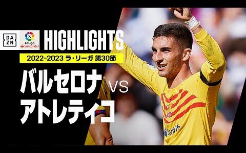 【バルセロナ×アトレティコ｜ハイライト】フェラン・トーレスが決勝弾！ウノゼロ勝利のバルサが上位対決制す！｜ラ・リーガ 第30節 | 2022-23シーズン