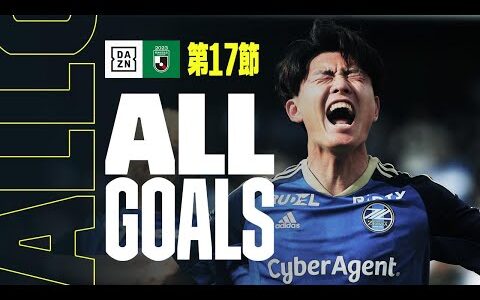 【J2 第17節｜ALL GOALS】全ゴールを一挙振り返り！｜2023 明治安田生命J2リーグ