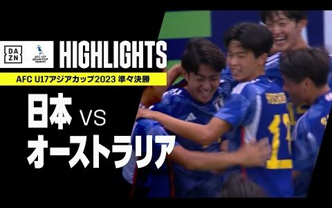 【日本×オーストラリア｜ハイライト】日本が圧巻の3ゴールでベスト4進出！見事にU17W杯出場権獲得！｜AFC U17アジアカップ2023タイ｜準々決勝