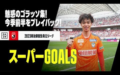 【スーパーGOALS・前編】今季のJ1前半戦に生まれたゴラッソをプレイバック！！｜2023明治安田生命J1リーグ第1節～第8節