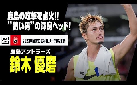 【鈴木 優磨（鹿島アントラーズ）】鹿島の攻撃を点火した漢・鈴木優磨の”熱い”一撃！｜2023明治安田生命J1リーグ 第21節