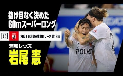 【速報】ハーフライン手前からロングシュート！ 岩尾憲の60m級スーパーゴール｜2023明治安田生命J1リーグ第19節｜サガン鳥栖×浦和レッズ