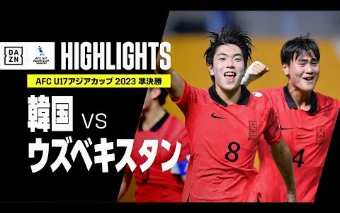 【韓国×ウズベキスタン｜ハイライト】AFC U17アジアカップ2023タイ｜準決勝