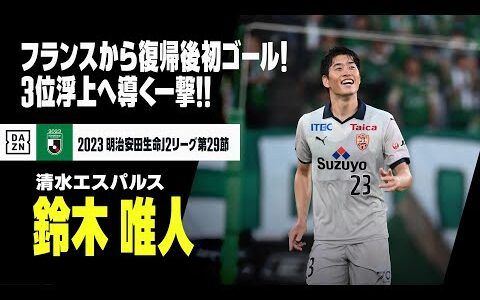 【鈴木 唯人（清水エスパルス）】フランス1部から復帰後初先発で初ゴール！チームの3位浮上に貢献！｜2023明治安田生命J2リーグ第29節