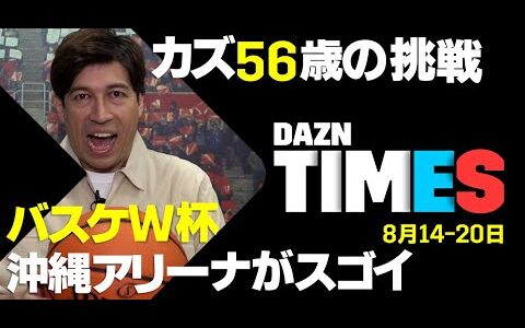 【DAZN TIMES #7（8/14-8/20）】キング・カズ56歳の挑戦＆テニスにバスケも！