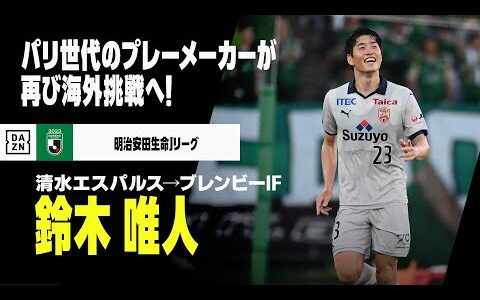 【今夏移籍｜鈴木 唯人（清水エスパルス→ブレンビーIF）プレー集】再び海外へ飛び立つパリ世代のプレーメイカー！！！｜明治安田生命J1/J2リーグ、2022-23リーグ・アン