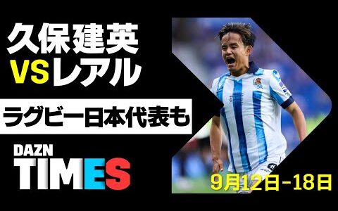 【DAZN TIMES #11（9/12-18）】久保建英vsレアルのビッグマッチ＆ラグビー日本戦詳報