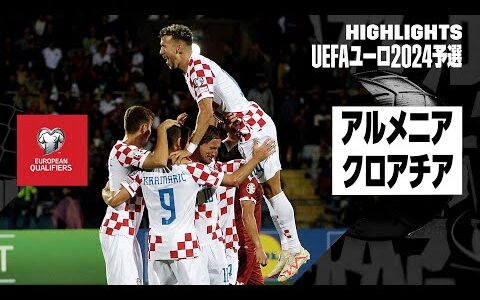 【アルメニア×クロアチア｜ハイライト】UEFAユーロ2024予選グループD第5節