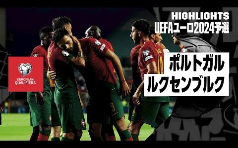 【ポルトガル×ルクセンブルク｜ハイライト】UEFAユーロ2024予選グループJ第5節