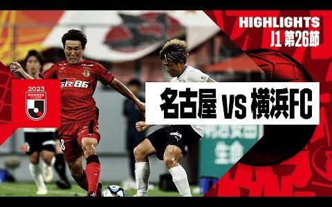 【名古屋グランパス×横浜FC｜ハイライト】2023明治安田生命J1リーグ 第26節 | 2023シーズン｜Jリーグ