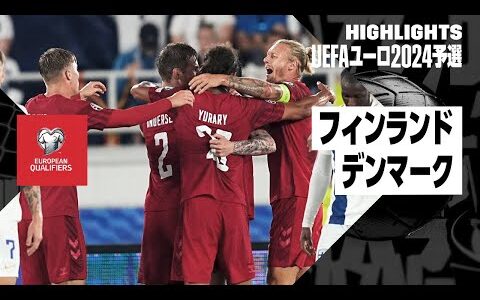 【フィンランド×デンマーク｜ハイライト】UEFAユーロ2024予選グループH第5節