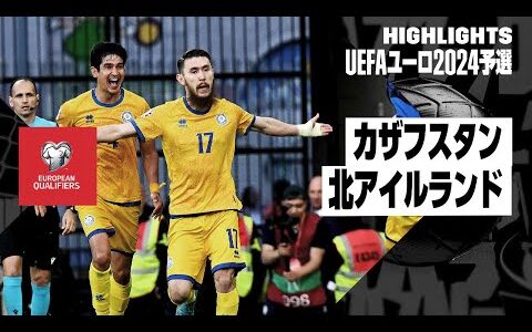 【カザフスタン×北アイルランド｜ハイライト】UEFAユーロ2024予選グループH第5節