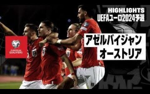 【アゼルバイジャン×オーストリア｜ハイライト】オーストリアが3大会連続4度目の本大会出場｜UEFAユーロ2024予選グループF