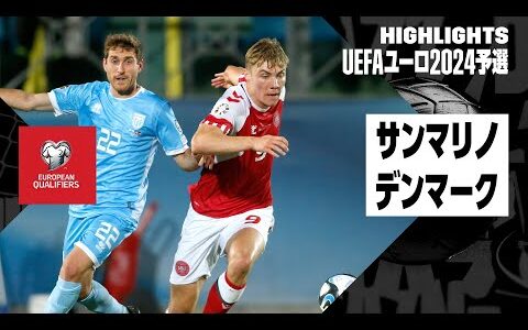 【サンマリノ×デンマーク｜ハイライト】UEFAユーロ2024予選グループH 第8節