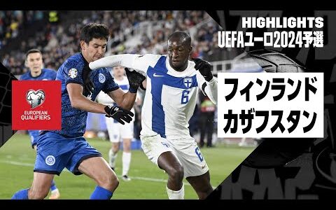 【フィンランド×カザフスタン｜ハイライト】UEFAユーロ2024予選グループH 第8節