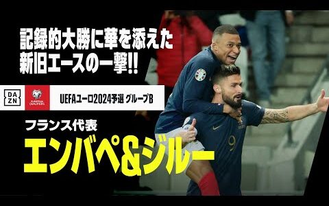 【エンバペ＆ジルー（フランス代表）】レ・ブルーの“歴史的大勝”に華を添えた新旧エースの一撃！｜UEFAユーロ2024予選 グループB第9節