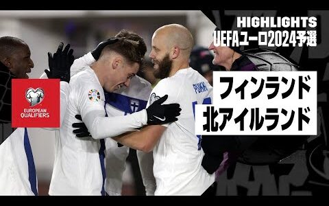 【フィンランド×北アイルランド｜ハイライト】UEFAユーロ2024予選 グループH第9節