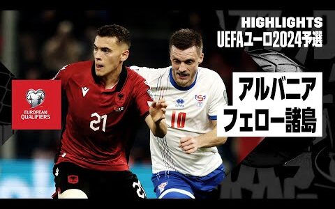 【アルバニア×フェロー諸島｜ハイライト】UEFAユーロ2024予選グループE