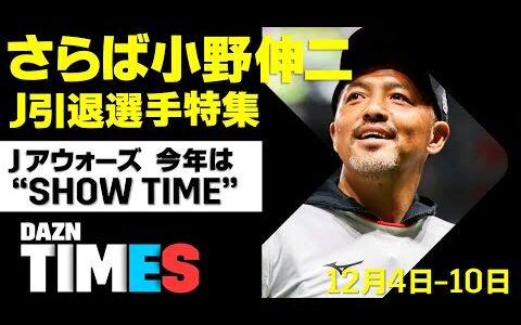 【DAZN TIMES #23（12/4-12/10）】シーズンオフも注目Jリーグ！アウォーズ＆引退する天才