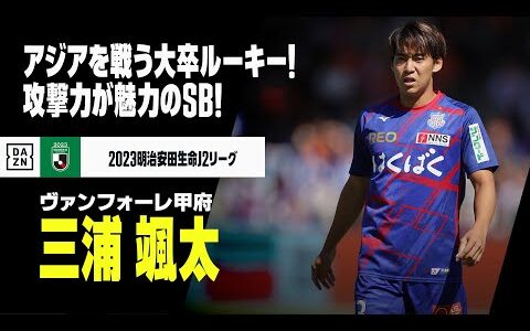 【日本代表｜三浦颯太（ヴァンフォーレ甲府）プレー集】アジアを戦う大卒ルーキー！攻撃力魅力のサイドバック！｜2023明治安田生命J2リーグ