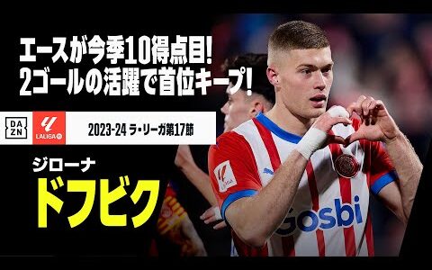 【ドフビク（ジローナ）】快勝に導く2ゴール！今季10得点目を挙げた首位チームのエース！｜2023-24ラ・リーガ第17節