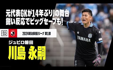 【川島永嗣（ジュビロ磐田）】元・日本代表GKが14年ぶりにJの舞台でプレー！鋭い反応からのビッグセーブに正確なフィードなど健在ぶり披露！｜2024明治安田J1第1節 磐田×神戸