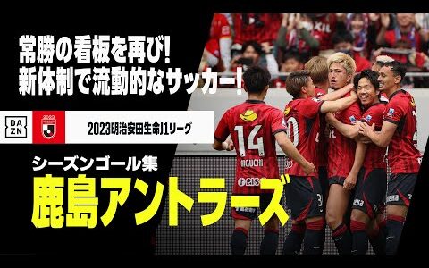 【鹿島アントラーズ｜2023シーズンゴール集】常勝軍団復活へ、新体制の今季は流動的な"新生鹿島"誕生！｜2023明治安田生命J1リーグ