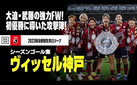 【ヴィッセル神戸｜2023シーズンゴール集】昨季は悲願の初優勝達成！大迫・武藤の強力コンビ！｜2023明治安田生命J1リーグ