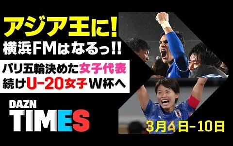 【DAZN TIMES #35（3/4-10）】 アジアと世界に挑む！日本男女サッカーの未来図