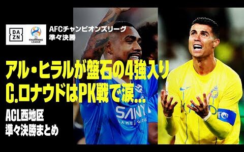 【ACL西地区｜準々決勝まとめ】“昨季ファイナリスト” アル・ヒラルが盤石の強さで4強入り！C.ロナウド擁するアル・ナスルはPK戦で涙...｜AFCチャンピオンズリーグ23/24 準々決勝