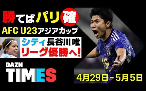 【DAZN TIMES #43（4/29-5/5）】 LIVEで応援！行くぞパリ！U23アジアカップ