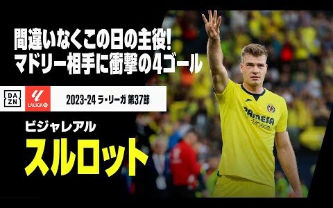 【スルロット（ビジャレアル）】間違いなくこの日の主役！マドリー相手に衝撃の4ゴールで得点ランク単独トップに浮上！｜2023-24 ラ・リーガ第37節