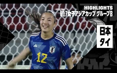 【日本×タイ｜ハイライト】AFC U17女子アジアカップ グループB第1節