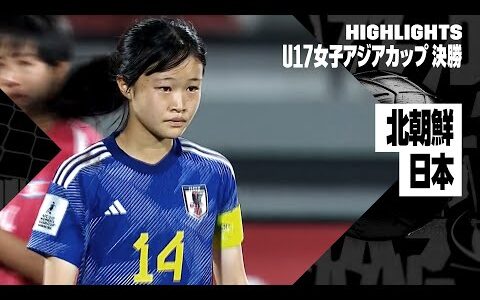 【北朝鮮×日本｜ハイライト】AFC U17女子アジアカップ2024 決勝