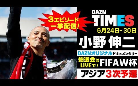 【DAZN TIMES #51（6/24-6/30）】お待たせしました！小野伸二ドキュメンタリー配信開始！