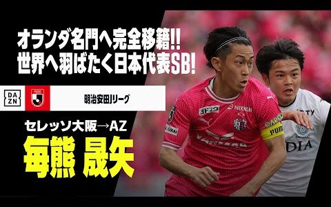 【今夏移籍｜毎熊晟矢（C大阪→AZ）】オランダ名門AZへ完全移籍！代表支える“超攻撃的SB”がついに世界へ羽ばたく！！｜明治安田Jリーグ