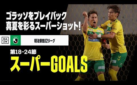 【6-7月スーパーGOALS】真夏を彩るゴラッソをプレイバック｜2024明治安田J2リーグ第18-24節