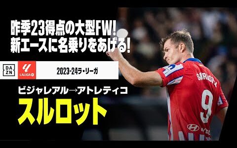 【今夏移籍｜スルロット（ビジャレアル→アトレティコ）プレー集】昨季23ゴールの大型ストライカー！｜2023-24ラ・リーガ