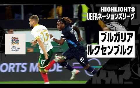 【ブルガリア×ルクセンブルク｜ハイライト】UEFAネーションズリーグ｜リーグCグループ3｜2024-25