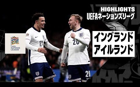 【イングランド×アイルランド｜ハイライト】UEFAネーションズリーグ リーグBグループ2 第6節