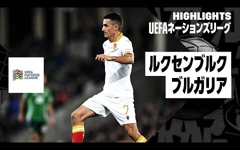 【ルクセンブルク×ブルガリア｜ハイライト】UEFAネーションズリーグ リーグCグループ3 第5節