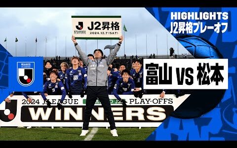 【カターレ富山×松本山雅FC｜ハイライト】J2昇格プレーオフ決勝｜2024シーズン｜Jリーグ