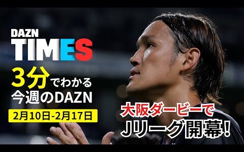 【Jリーグ開幕】オープニングマッチは大阪ダービー！＆U20日本代表にも注目：DAZN TIMES #83（2/10-2/17）