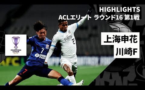 【上海申花×川崎フロンターレ｜ハイライト】AFCチャンピオンズリーグ エリート 2024/25 ラウンド16 第1戦