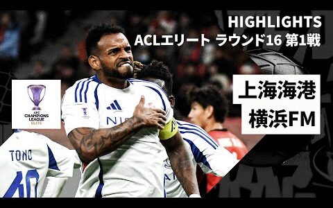 【横浜FMがアウェイで先勝！｜上海海港×横浜F・マリノス｜ハイライト】AFCチャンピオンズリーグエリート 2024/25 ラウンド16 第1戦