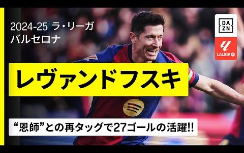 【レヴァンドフスキ（バルセロナ）｜今季プレイバック】まさに衰え知らず！恩師フリックの下で完全復活遂げた“絶対的エース”！｜2024-25 ラ・リーガ