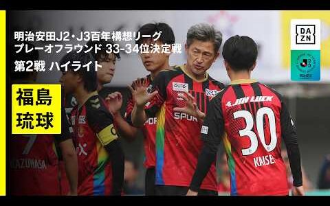 【福島ユナイテッドＦＣ×ＦＣ琉球｜ハイライト】明治安田J2・J3百年構想リーグ プレーオフラウンド 33-34位決定戦 第2戦｜2026｜Jリーグ